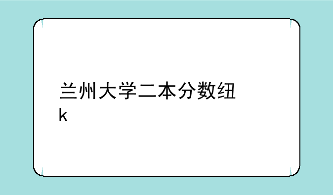 兰州大学二本分数线多少
