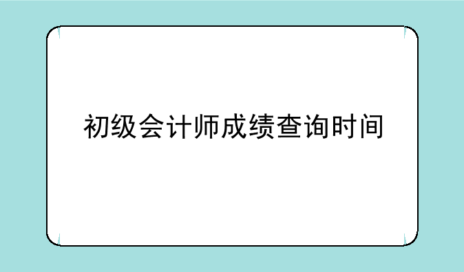 初级会计师成绩查询时间