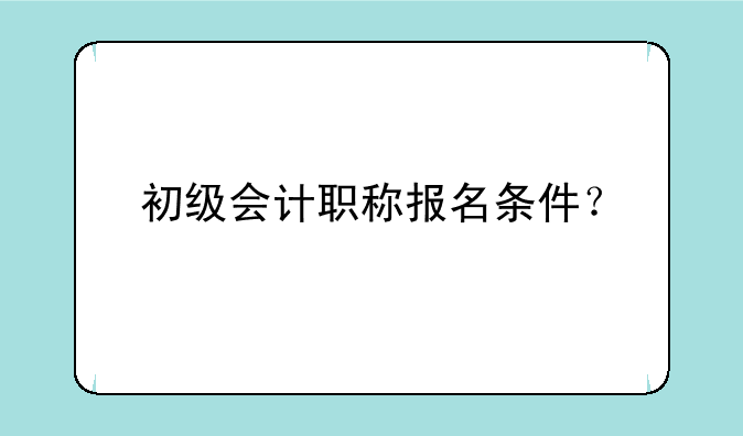 初级会计职称报名条件？