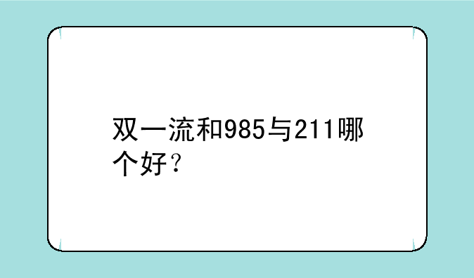 双一流和985与211哪个好？