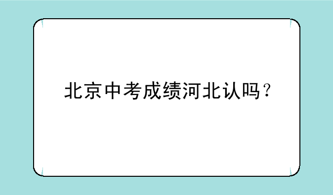 北京中考成绩河北认吗？