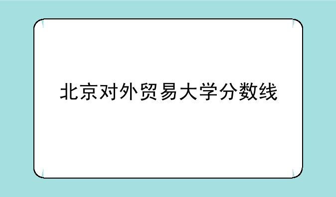 北京对外贸易大学分数线