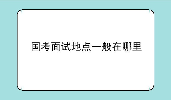 国考面试地点一般在哪里