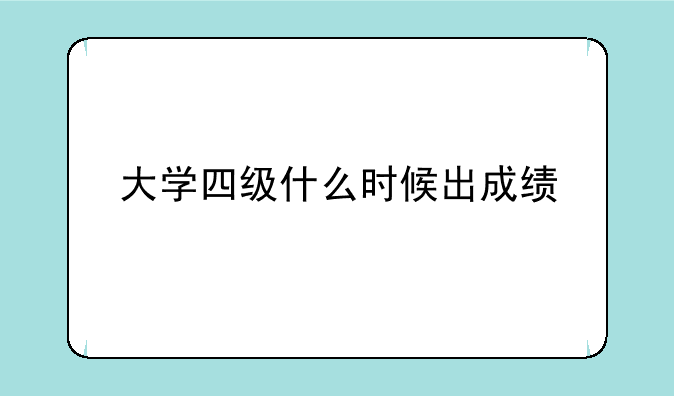 大学四级什么时候出成绩