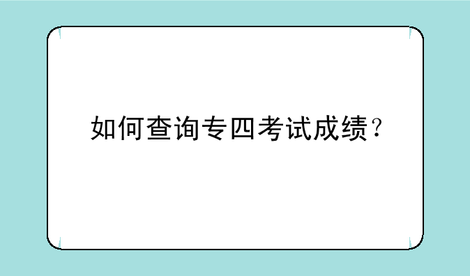 如何查询专四考试成绩？