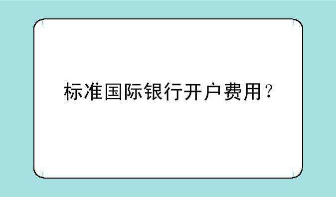 标准国际银行开户费用？