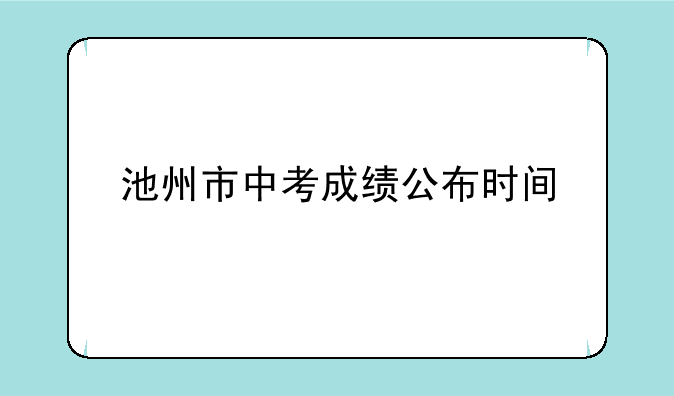 池州市中考成绩公布时间