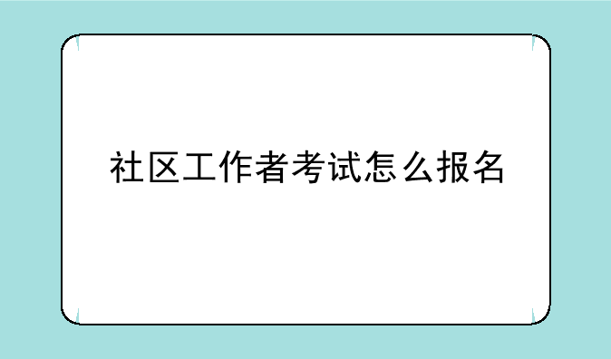 社区工作者考试怎么报名