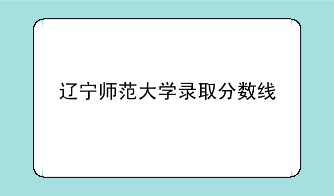 辽宁师范大学录取分数线