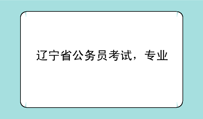 辽宁省公务员考试，专业