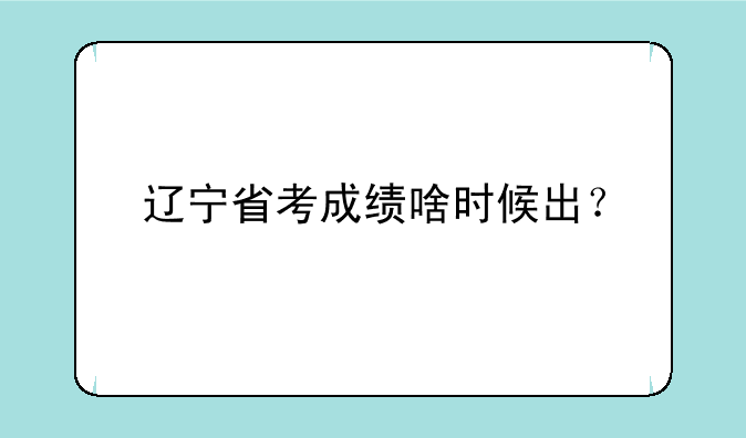 辽宁省考成绩啥时候出？