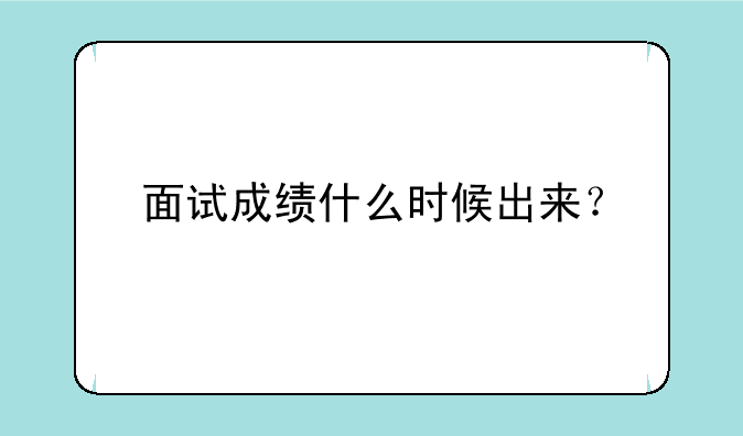 面试成绩什么时候出来？