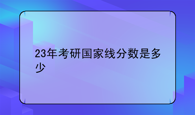 23年考研国家线分数是多少