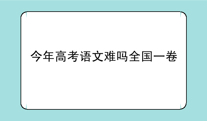 今年高考语文难吗全国一卷
