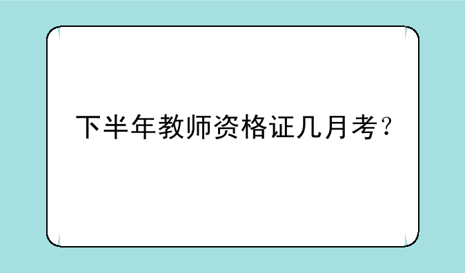 下半年教师资格证几月考？