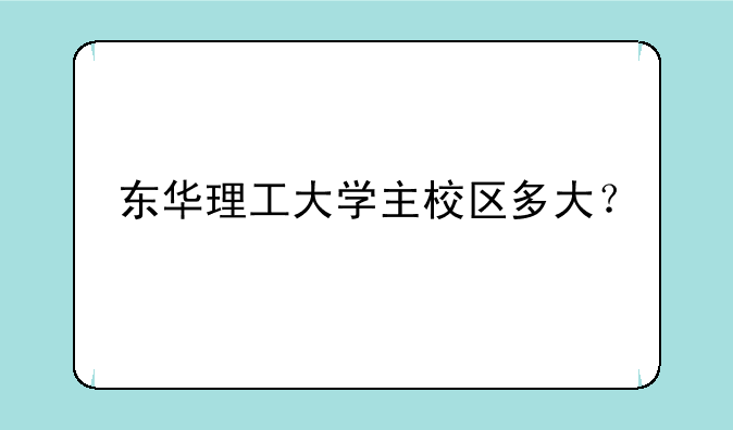 东华理工大学主校区多大？