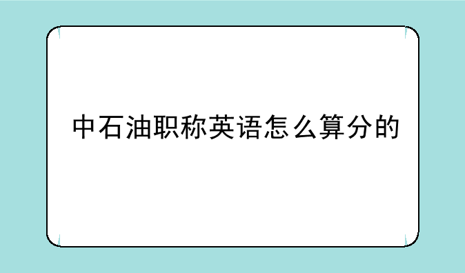 中石油职称英语怎么算分的