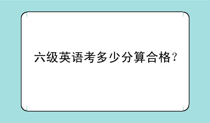 六级英语考多少分算合格？
