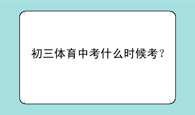 初三体育中考什么时候考？