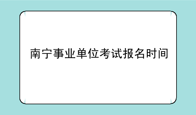 南宁事业单位考试报名时间