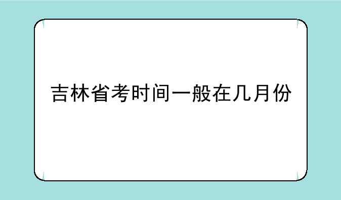 吉林省考时间一般在几月份