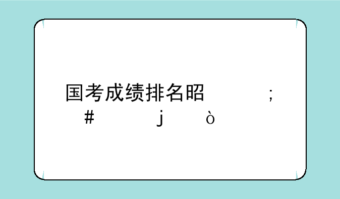 国考成绩排名是怎么样的？