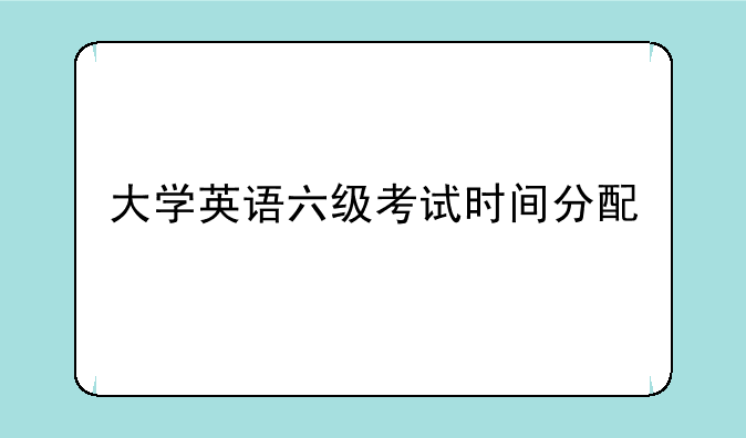 大学英语六级考试时间分配
