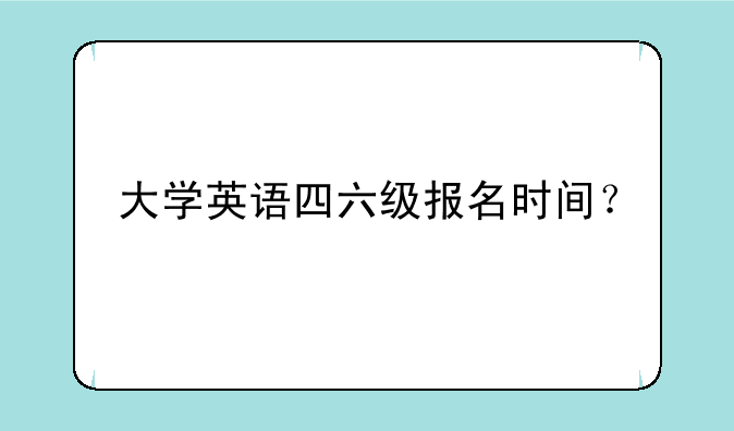 大学英语四六级报名时间？