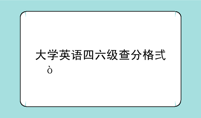 大学英语四六级查分格式？