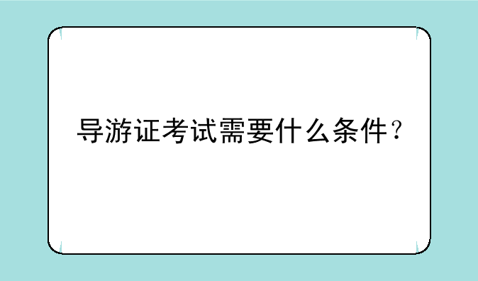 导游证考试需要什么条件？