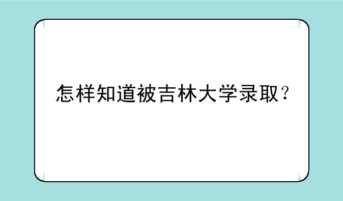 怎样知道被吉林大学录取？