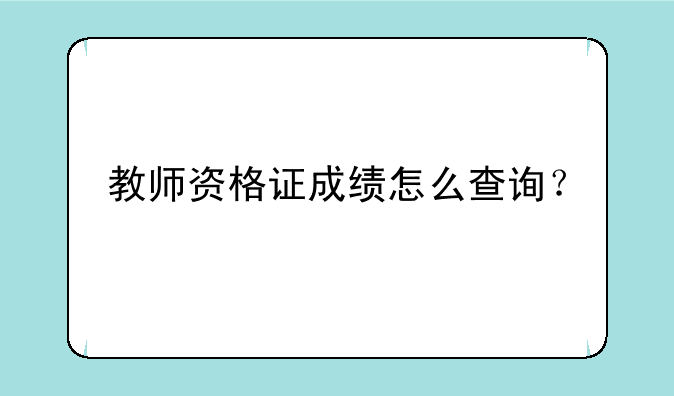 教师资格证成绩怎么查询？