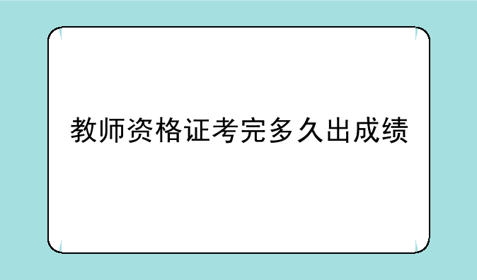 教师资格证考完多久出成绩