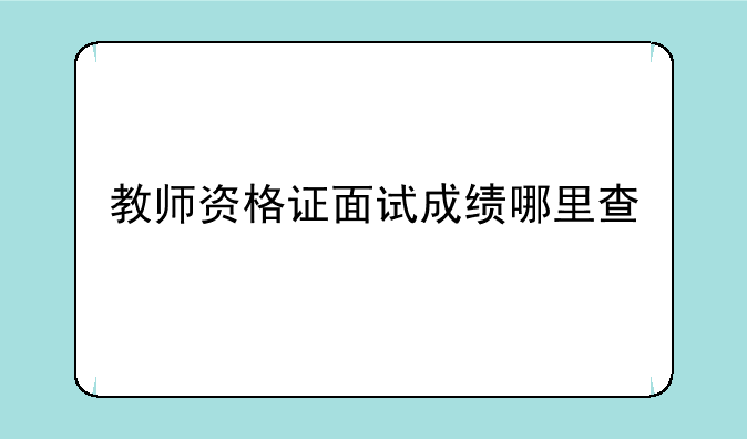 教师资格证面试成绩哪里查