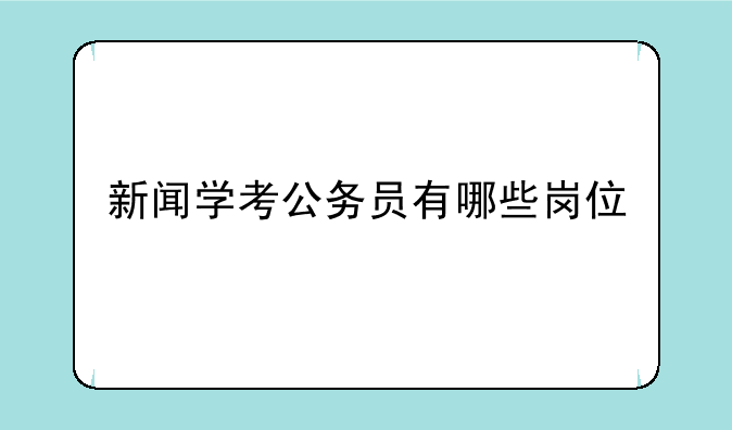新闻学考公务员有哪些岗位