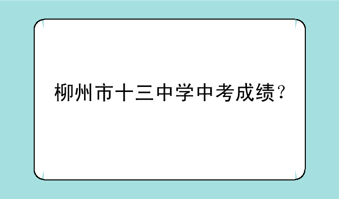 柳州市十三中学中考成绩？