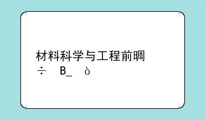 材料科学与工程前景好吗？