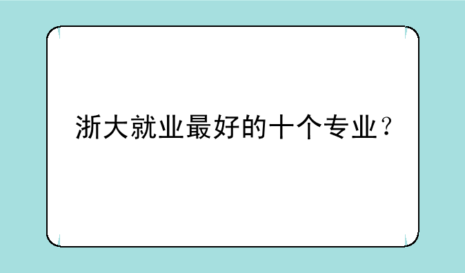 浙大就业最好的十个专业？