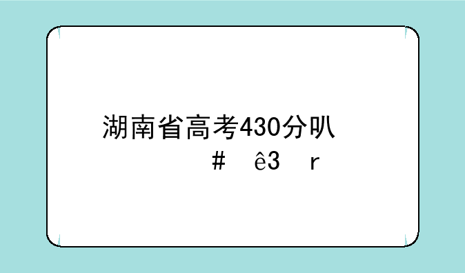 湖南省高考430分可什么二本
