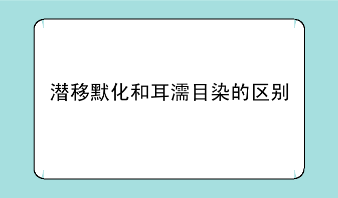 潜移默化和耳濡目染的区别