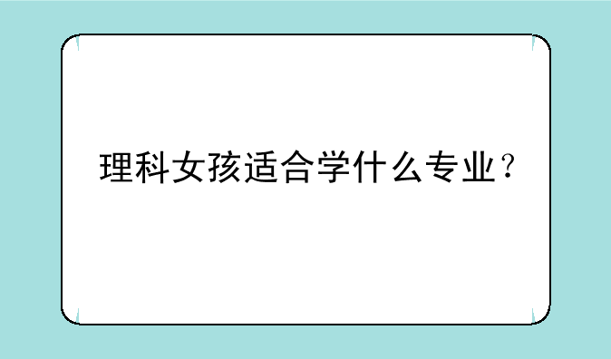 理科女孩适合学什么专业？