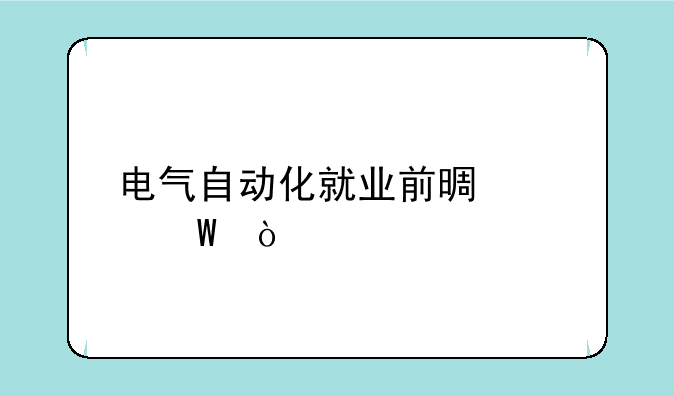 电气自动化就业前景如何？