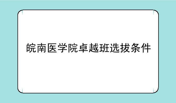 皖南医学院卓越班选拔条件