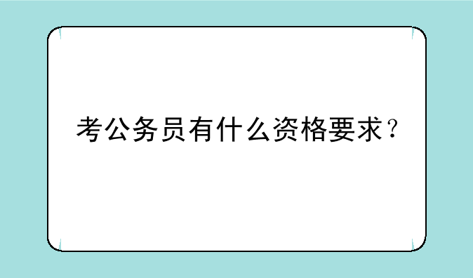 考公务员有什么资格要求？
