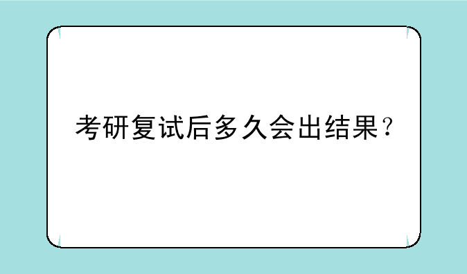 考研复试后多久会出结果？