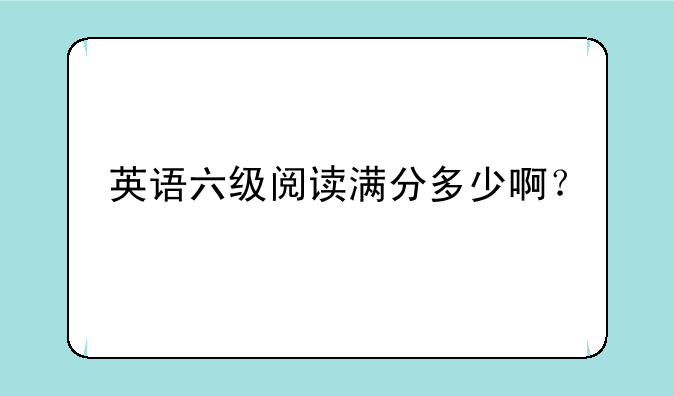 英语六级阅读满分多少啊？