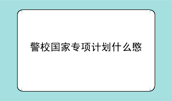 警校国家专项计划什么意思