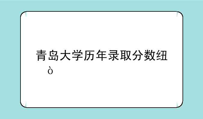 青岛大学历年录取分数线？