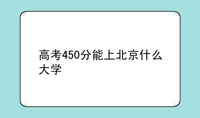 高考450分能上北京什么大学