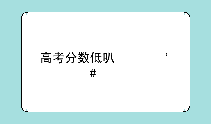 高考分数低可以选什么学校